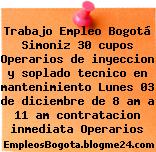 Trabajo Empleo Bogotá Simoniz 30 cupos Operarios de inyeccion y soplado tecnico en mantenimiento Lunes 03 de diciembre de 8 am a 11 am contratacion inmediata Operarios