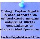 Trabajo Empleo Bogotá Urgente operario de mantenimiento maquina industrial &8211; conocimiento en electricidad Operarios