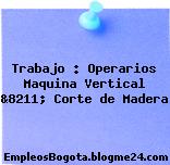 Trabajo : Operarios Maquina Vertical &8211; Corte de Madera