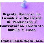 Urgente Operario De Ensamble / Operarios De Producción / Contratacion Inmediata &8211; Y Lunes