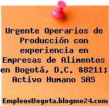 Urgente Operarios de Producción con experiencia en Empresas de Alimentos en Bogotá, D.C. &8211; Activo Humano SAS