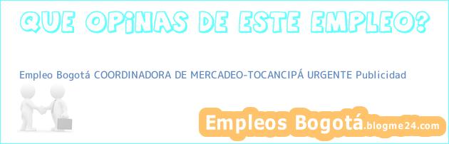 Empleo Bogotá COORDINADORA DE MERCADEO-TOCANCIPÁ URGENTE Publicidad