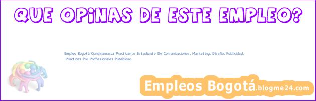 Empleo Bogotá Cundinamarca Practicante Estudiante De Comunicaciones, Marketing, Diseño, Publicidad. | Practicas Pre Profesionales Publicidad