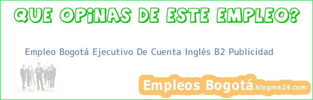 Empleo Bogotá Ejecutivo De Cuenta Inglés B2 Publicidad