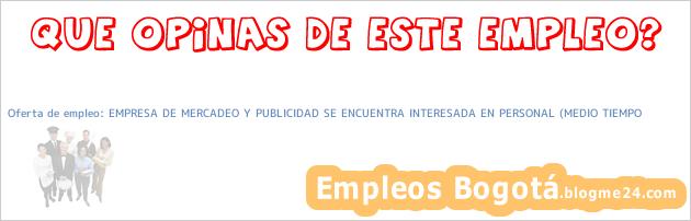 Oferta de empleo: EMPRESA DE MERCADEO Y PUBLICIDAD SE ENCUENTRA INTERESADA EN PERSONAL (MEDIO TIEMPO