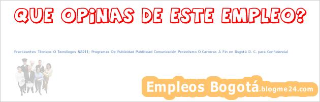 Practicantes Técnicos O Tecnólogos &8211; Programas De Publicidad Publicidad Comunicación Periodismo O Carreras A Fin en Bogotá D. C. para Confidencial