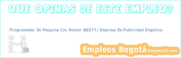 Programador De Maquina Cnc Router &8211; Empresa De Publicidad Engativa