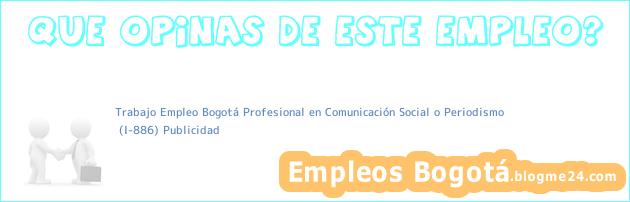 Trabajo Empleo Bogotá Profesional en Comunicación Social o Periodismo | (I-886) Publicidad