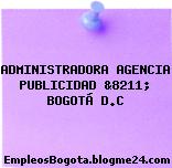 ADMINISTRADORA AGENCIA PUBLICIDAD &8211; BOGOTÁ D.C