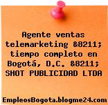 Agente ventas telemarketing &8211; tiempo completo en Bogotá, D.C. &8211; SHOT PUBLICIDAD LTDA