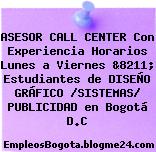 ASESOR CALL CENTER Con Experiencia Horarios Lunes a Viernes &8211; Estudiantes de DISEÑO GRÁFICO /SISTEMAS/ PUBLICIDAD en Bogotá D.C
