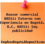 Asesor comercial &8211; Externo con Experiencia en Bogotá, D.C. &8211; Say publicidad