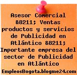 Asesor Comercial &8211; Ventas productos y servicios de Publicidad en Atlántico &8211; Importante empresa del sector de Publicidad en Atlántico