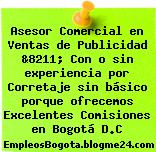 Asesor Comercial en Ventas de Publicidad &8211; Con o sin experiencia por Corretaje sin básico porque ofrecemos Excelentes Comisiones en Bogotá D.C