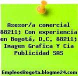 Asesor/a comercial &8211; Con experiencia en Bogotá, D.C. &8211; Imagen Grafica Y Cia Publicidad SAS