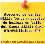 Asesores de ventas &8211; Venta productos de belleza en Valle del Cauca &8211; Gama BTL+Publicidad SAS
