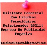 Asistente Comercial Con Estudios Tecnológicos Relacionados &8211; Empresa De Publicidad Engativa