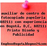 auxiliar de centro de fotocopiado papeleria &8211; con experiencia en Bogotá, D.C. &8211; Printo Diseño y Publicidad