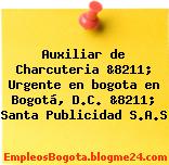 Auxiliar de Charcuteria &8211; Urgente en bogota en Bogotá, D.C. &8211; Santa Publicidad S.A.S