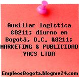 Auxiliar logística &8211; diurno en Bogotá, D.C. &8211; MARKETING & PUBLICIDAD YACS LTDA
