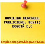 AUXILIAR MERCADEO PUBLICIDAD, &8211; BOGOTÁ D.C