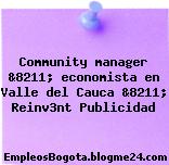 Community manager &8211; economista en Valle del Cauca &8211; Reinv3nt Publicidad