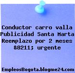 Conductor carro valla Publicidad Santa Marta Reemplazo por 2 meses &8211; urgente