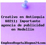 Creativo en Antioquia &8211; Importante agencia de publicidad en Medellin