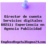 Director de cuenta Servicios digitales &8211; Experiencia en Agencia Publicidad