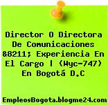 Director O Directora De Comunicaciones &8211; Experiencia En El Cargo | (Wyc-747) En Bogotá D.C