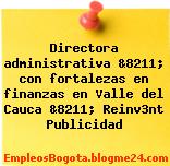 Directora administrativa &8211; con fortalezas en finanzas en Valle del Cauca &8211; Reinv3nt Publicidad