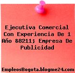 Ejecutiva Comercial Con Experiencia De 1 Año &8211; Empresa De Publicidad