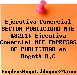 Ejecutiva Comercial SECTOR PUBLICIDAD NTE &8211; Ejecutiva Comercial NTE EMPRESAS DE PUBLICIDAD en Bogotá D.C