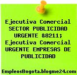 Ejecutiva Comercial SECTOR PUBLICIDAD URGENTE &8211; Ejecutiva Comercial URGENTE EMPRESAS DE PUBLICIDAD