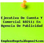 Ejecutiva De Cuenta Y Comercial &8211; En Agencia De Publicidad