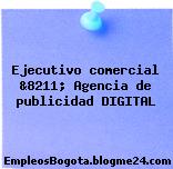 Ejecutivo comercial &8211; Agencia de publicidad DIGITAL