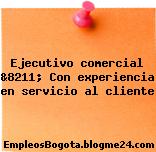 Ejecutivo comercial &8211; Con experiencia en servicio al cliente