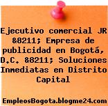 Ejecutivo comercial JR &8211; Empresa de publicidad en Bogotá, D.C. &8211; Soluciones Inmediatas en Distrito Capital