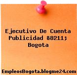 Ejecutivo De Cuenta Publicidad &8211; Bogota