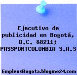 Ejecutivo de publicidad en Bogotá, D.C. &8211; PASSPORTCOLOMBIA S.A.S