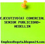 EJECUTIVO(A) COMERCIAL SENIOR PUBLICIDAD- MEDELLIN