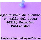 ejecutivo/a de cuentas en Valle del Cauca &8211; Reinv3nt Publicidad