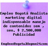 Empleo Bogotá Analista marketing digital indispensable manejo de contenidos sem , seo. $ 2.500.000 Publicidad