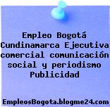 Empleo Bogotá Cundinamarca Ejecutiva comercial comunicación social y periodismo Publicidad
