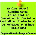 Empleo Bogotá Cundinamarca Profesional en Comunicación Social o Periodismo Profesional de Mercadeo o afines Publicidad