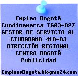 Empleo Bogotá Cundinamarca TG03-827 GESTOR DE SERVICIO AL CIUDADANO 410-03 DIRECCIÓN REGIONAL CENTRO BOGOTÁ Publicidad