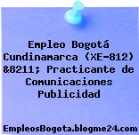 Empleo Bogotá Cundinamarca (XE-812) &8211; Practicante de Comunicaciones Publicidad