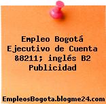 Empleo Bogotá Ejecutivo de Cuenta &8211; inglés B2 Publicidad