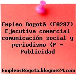 Empleo Bogotá (FA297) Ejecutiva comercial comunicación social y periodismo (P … Publicidad