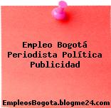 Empleo Bogotá Periodista Política Publicidad